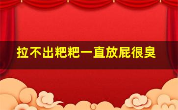 拉不出粑粑一直放屁很臭