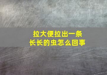 拉大便拉出一条长长的虫怎么回事