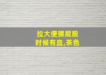 拉大便擦屁股时候有血,茶色