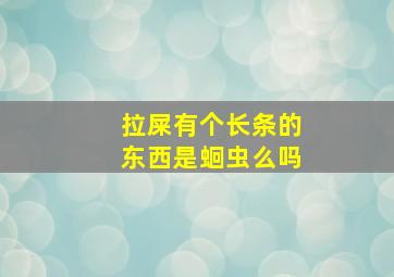 拉屎有个长条的东西是蛔虫么吗