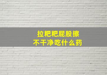 拉粑粑屁股擦不干净吃什么药