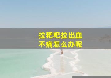 拉粑粑拉出血不痛怎么办呢