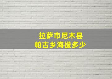 拉萨市尼木县帕古乡海拔多少