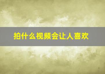 拍什么视频会让人喜欢