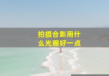 拍摄合影用什么光圈好一点