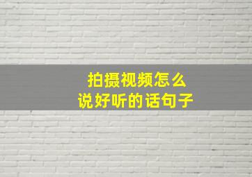 拍摄视频怎么说好听的话句子