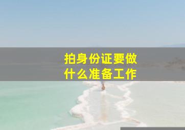 拍身份证要做什么准备工作