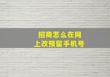 招商怎么在网上改预留手机号