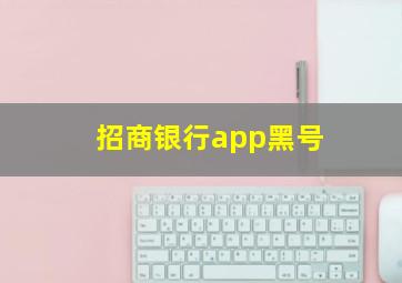 招商银行app黑号