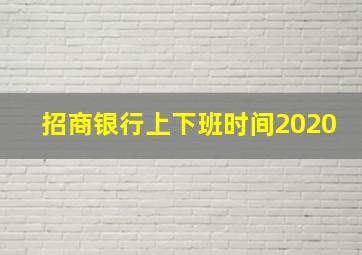 招商银行上下班时间2020