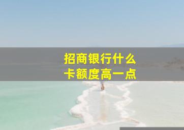 招商银行什么卡额度高一点