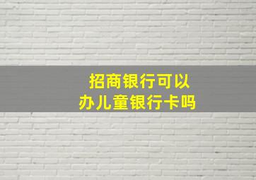 招商银行可以办儿童银行卡吗