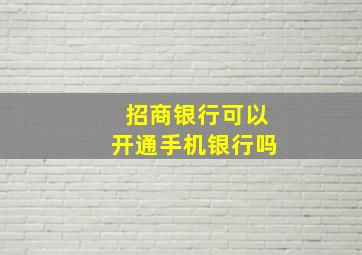 招商银行可以开通手机银行吗