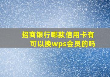 招商银行哪款信用卡有可以换wps会员的吗