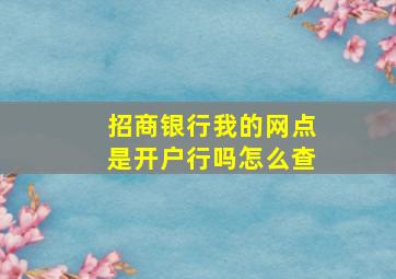 招商银行我的网点是开户行吗怎么查