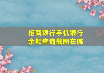 招商银行手机银行余额查询截图在哪