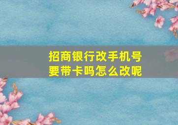 招商银行改手机号要带卡吗怎么改呢