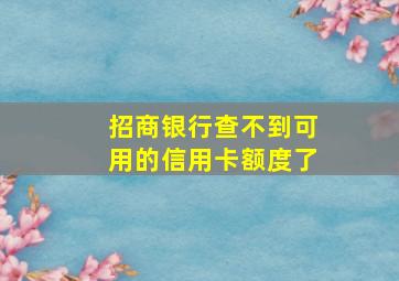 招商银行查不到可用的信用卡额度了