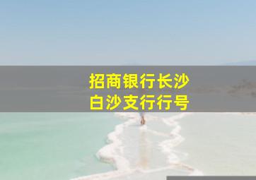 招商银行长沙白沙支行行号