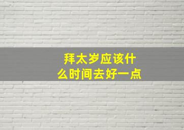 拜太岁应该什么时间去好一点