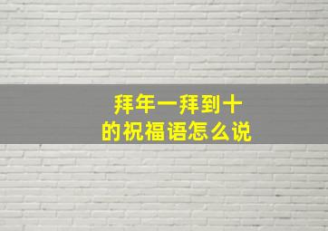 拜年一拜到十的祝福语怎么说