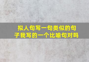 拟人句写一句类似的句子我写的一个比喻句对吗