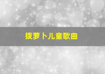 拨萝卜儿童歌曲