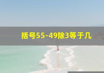 括号55-49除3等于几