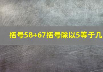 括号58+67括号除以5等于几