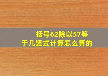 括号62除以57等于几竖式计算怎么算的