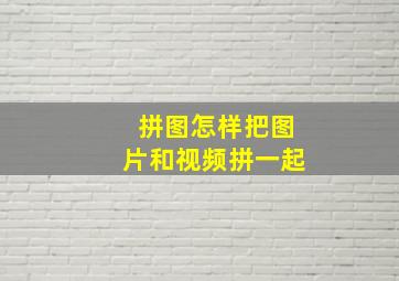 拼图怎样把图片和视频拼一起