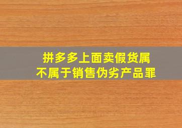 拼多多上面卖假货属不属于销售伪劣产品罪