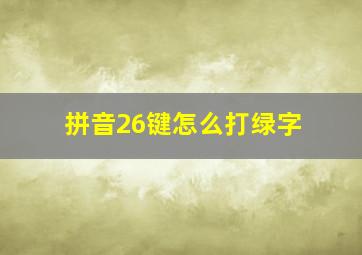 拼音26键怎么打绿字