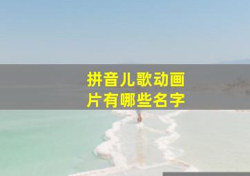 拼音儿歌动画片有哪些名字