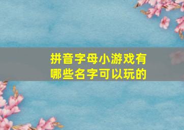 拼音字母小游戏有哪些名字可以玩的