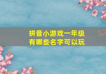 拼音小游戏一年级有哪些名字可以玩