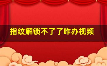 指纹解锁不了了咋办视频