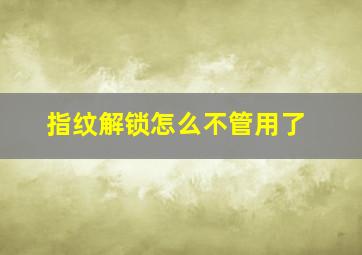 指纹解锁怎么不管用了