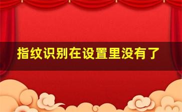 指纹识别在设置里没有了