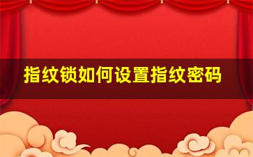 指纹锁如何设置指纹密码