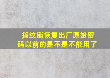 指纹锁恢复出厂原始密码以前的是不是不能用了