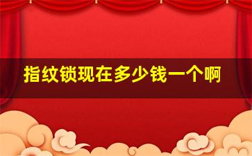 指纹锁现在多少钱一个啊