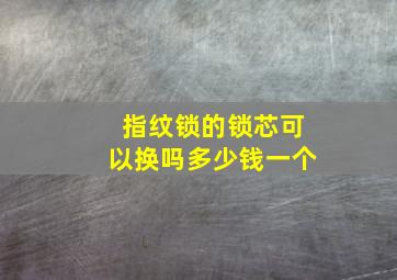 指纹锁的锁芯可以换吗多少钱一个