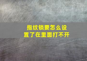 指纹锁要怎么设置了在里面打不开