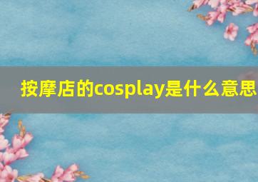 按摩店的cosplay是什么意思