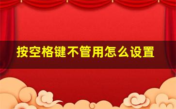 按空格键不管用怎么设置