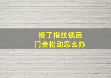 换了指纹锁后门会松动怎么办