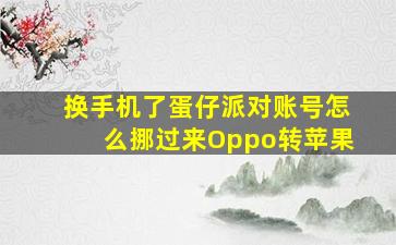 换手机了蛋仔派对账号怎么挪过来Oppo转苹果