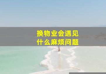 换物业会遇见什么麻烦问题