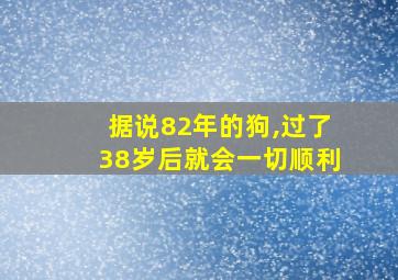 据说82年的狗,过了38岁后就会一切顺利